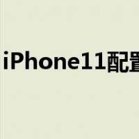 iPhone11配置参数中关村（iphone11配置）