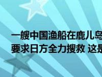 一艘中国渔船在鹿儿岛附近海域倾覆，5人失踪！我总领事要求日方全力搜救 这是什么情况？