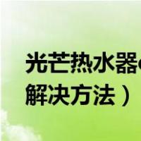 光芒热水器e5故障解决方法（热水器e5故障解决方法）