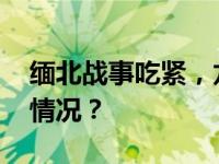 缅北战事吃紧，龙岩两地紧急通告 这是什么情况？