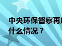 中央环保督察再启动，突出强调这件事 这是什么情况？