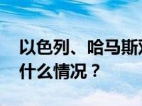 以色列、哈马斯双方宣布：临时停火！ 这是什么情况？