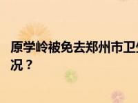 原学岭被免去郑州市卫生健康委员会副主任职务 这是什么情况？