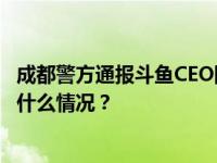 成都警方通报斗鱼CEO陈少杰被逮捕：涉嫌开设赌场罪 这是什么情况？