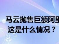 马云抛售巨额阿里股票？刚刚，阿里内网披露 这是什么情况？