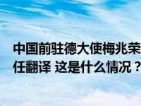 中国前驻德大使梅兆荣逝世，曾为毛泽东周恩来邓小平等担任翻译 这是什么情况？