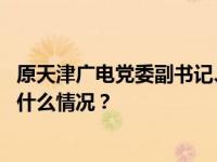 原天津广电党委副书记、纪委书记、副总经理沙毅被查 这是什么情况？