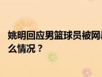 姚明回应男篮球员被网暴：中国篮协永远支持运动员 这是什么情况？