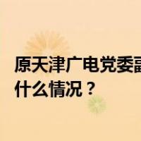 原天津广电党委副书记、纪委书记、副总经理沙毅被查 这是什么情况？