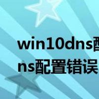 win10dns配置错误导致无法上网（win10dns配置错误）