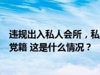 违规出入私人会所，私自留存纪律审查资料！王伟平被开除党籍 这是什么情况？