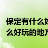 保定有什么好玩的地方适合年轻人（保定有什么好玩的地方）