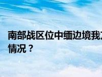 南部战区位中缅边境我方一侧展开实战化演训活动 这是什么情况？