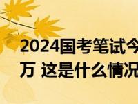 2024国考笔试今日开考，报名人数首破300万 这是什么情况？