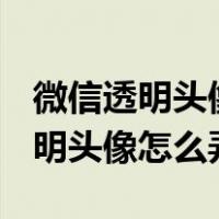 微信透明头像怎么弄 无色透明2023（微信透明头像怎么弄）