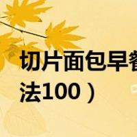 切片面包早餐做法100图片（切片面包早餐做法100）