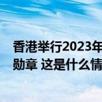 香港举行2023年度勋衔颁授典礼，霍震霆等5人获颁大紫荆勋章 这是什么情况？