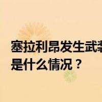 塞拉利昂发生武装冲突一天后，大部分带头者都已被逮捕 这是什么情况？