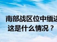 南部战区位中缅边境我方一侧举行实战化演训 这是什么情况？