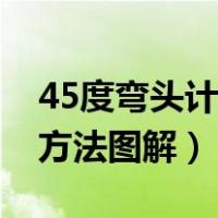 45度弯头计算方法图解大全（45度弯头计算方法图解）