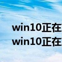 win10正在准备windows请勿关闭计算机（win10正在准备windows）