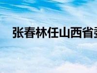 张春林任山西省委副书记 这是什么情况？