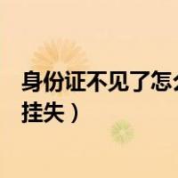 身份证不见了怎么挂失本人不在户籍地（身份证不见了怎么挂失）