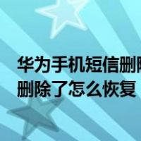 华为手机短信删除了怎么恢复能找回多久的（华为手机短信删除了怎么恢复）