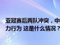 亚冠赛后两队冲突，中国足协：强烈反对一切形式的球场暴力行为 这是什么情况？