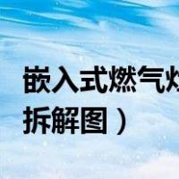 嵌入式燃气灶拆解图更换脉冲（嵌入式燃气灶拆解图）