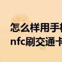 怎么样用手机nfc功能刷公交卡（怎样用手机nfc刷交通卡）