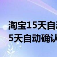 淘宝15天自动确认收货如果没有收到（淘宝15天自动确认收货）