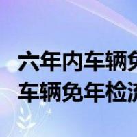 六年内车辆免年检流程12123怎么办（六年内车辆免年检流程）