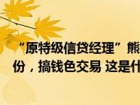 “原特级信贷经理”熊建国，开除党籍！拥有非上市公司股份，搞钱色交易 这是什么情况？