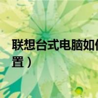 联想台式电脑如何恢复出厂设置（台式电脑如何恢复出厂设置）