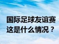 国际足球友谊赛：中国女足0:3不敌美国女足 这是什么情况？