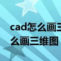 cad怎么画三维图立体图画出三视图（cad怎么画三维图）