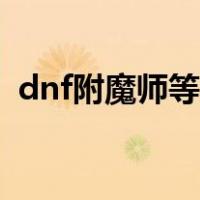 dnf附魔师等级提升（dnf附魔师快速升级）