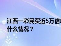 江西一彩民买近5万倍单注彩票中2亿多？官方回应！ 这是什么情况？