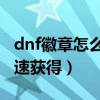 dnf徽章怎么快速获得2021（dnf徽章怎么快速获得）