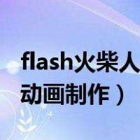 flash火柴人动画制作教程视频（flash火柴人动画制作）