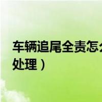 车辆追尾全责怎么处理保险理赔和私了（车辆追尾全责怎么处理）