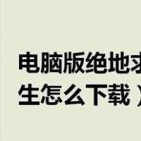 电脑版绝地求生怎么下载手机（电脑版绝地求生怎么下载）