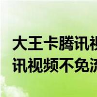 大王卡腾讯视频有免流标志不免流（大王卡腾讯视频不免流）