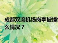 成都双流机场岗亭被撞损毁，警方回应：致多人受伤 这是什么情况？