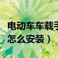 电动车车载手机支架怎么安装（车载手机支架怎么安装）