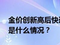 金价创新高后快速回落，未来走势如何？ 这是什么情况？