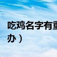 吃鸡名字有重复的怎么办（吃鸡名字重复怎么办）