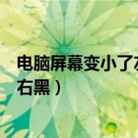 电脑屏幕变小了左右黑不是分辨率问题（电脑屏幕变小了左右黑）