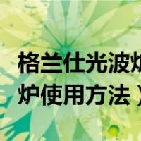 格兰仕光波炉使用方法视频讲解（格兰仕光波炉使用方法）